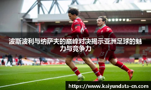 波斯波利与纳萨夫的巅峰对决揭示亚洲足球的魅力与竞争力