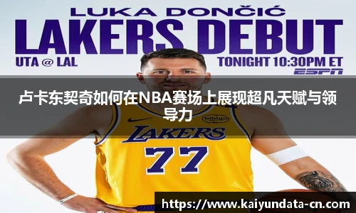 卢卡东契奇如何在NBA赛场上展现超凡天赋与领导力