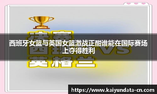 西班牙女篮与英国女篮激战正酣谁能在国际赛场上夺得胜利