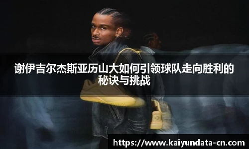 谢伊吉尔杰斯亚历山大如何引领球队走向胜利的秘诀与挑战