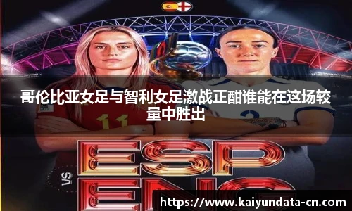 哥伦比亚女足与智利女足激战正酣谁能在这场较量中胜出