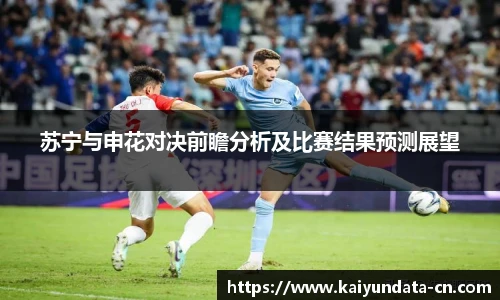 苏宁与申花对决前瞻分析及比赛结果预测展望