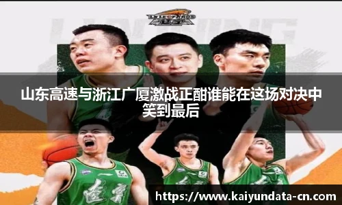 山东高速与浙江广厦激战正酣谁能在这场对决中笑到最后