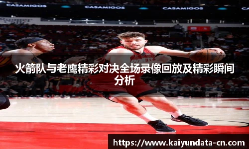 火箭队与老鹰精彩对决全场录像回放及精彩瞬间分析
