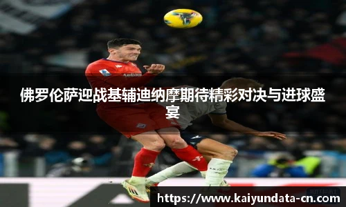 佛罗伦萨迎战基辅迪纳摩期待精彩对决与进球盛宴