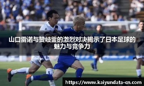 山口雷诺与赞岐釜的激烈对决揭示了日本足球的魅力与竞争力