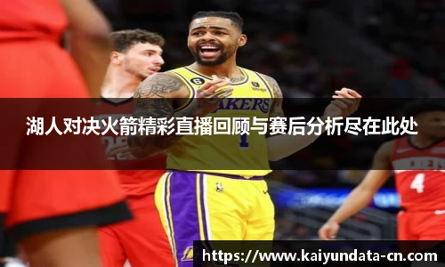 湖人对决火箭精彩直播回顾与赛后分析尽在此处