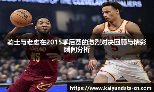 骑士与老鹰在2015季后赛的激烈对决回顾与精彩瞬间分析