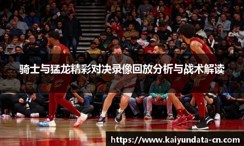 骑士与猛龙精彩对决录像回放分析与战术解读