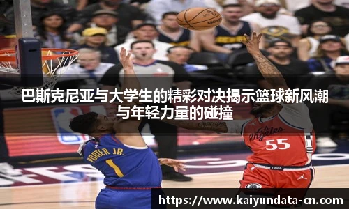 巴斯克尼亚与大学生的精彩对决揭示篮球新风潮与年轻力量的碰撞