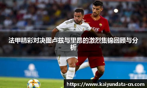 法甲精彩对决图卢兹与里昂的激烈集锦回顾与分析