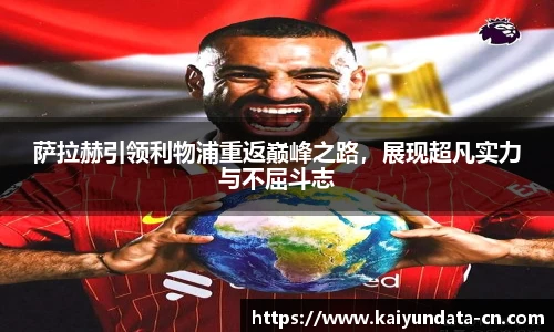萨拉赫引领利物浦重返巅峰之路，展现超凡实力与不屈斗志