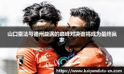 山口雷法与德州漩涡的巅峰对决谁将成为最终赢家