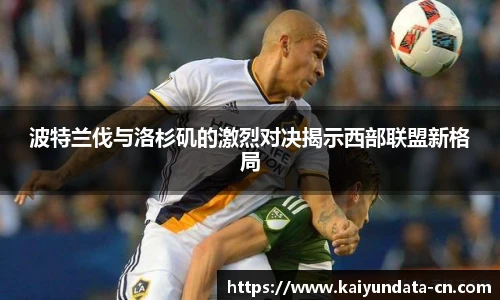 波特兰伐与洛杉矶的激烈对决揭示西部联盟新格局
