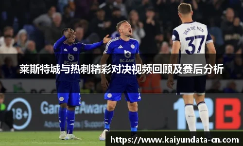 莱斯特城与热刺精彩对决视频回顾及赛后分析