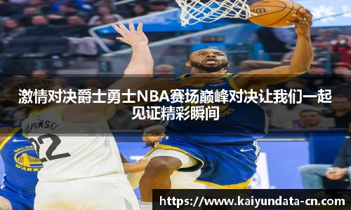 激情对决爵士勇士NBA赛场巅峰对决让我们一起见证精彩瞬间