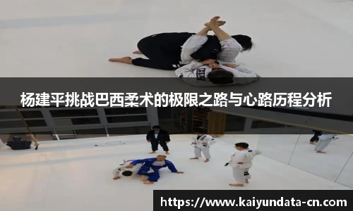 杨建平挑战巴西柔术的极限之路与心路历程分析