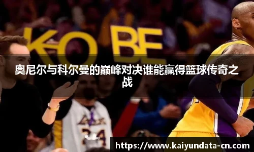 奥尼尔与科尔曼的巅峰对决谁能赢得篮球传奇之战
